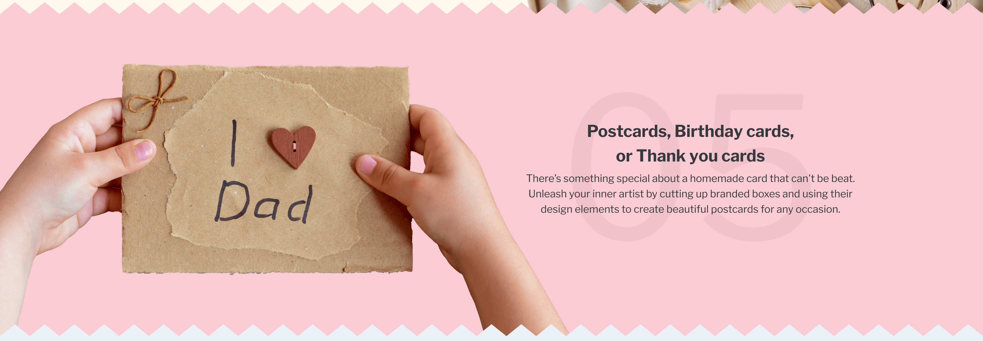 05. Postcards, Birthday cards, or Thank you cards | There’s something special about a homemade card that can't be beat. Unleash your inner artist by cutting up branded boxes and using their design elements to create beautiful postcards for any occasion.